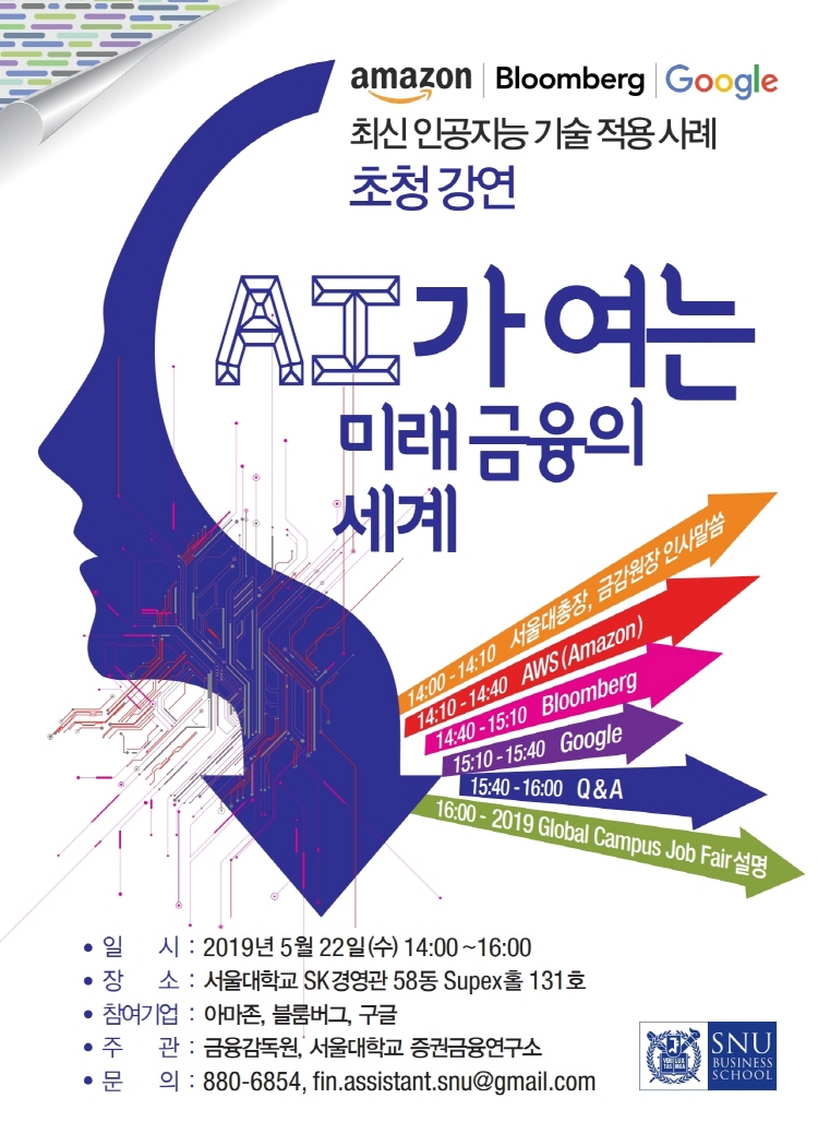 구글/아마존/블름버그 초청 강연, AI가 여는 미래금융의 세계, 일시: 2019년 5월 22일(수) 14:00 ~ 16:00, 장소: 서울대학교 SK경영관 28동 Supex홀 131호, 참여기업: 아마존/블룸버그/구글, 주관: 금융감독원/서울대학교 증권금융연구소, 문의: 880-6854/fin.assistant.snu@gmail.com