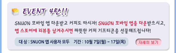 Event 4탄, SNUON 모바일 앱 다운받고 커피도 마시자~ SNUON 모바일 앱을 다운받으시고, 앱 스토어에 리뷰를 남겨주시면 따뜻한 커피 키프티콘을 선물로 드립니다. 대상: 서울대 재학생, 기간: 10월 7일 ~ 17일