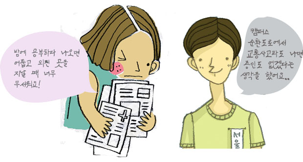 밤에 공부하다 나오면 어둡고 외진 곳을 지날 때 너무 무서우요, 캠퍼스 순환도로에서 교통사고라도 나면 증인도 없겠다는 생각을 했어요