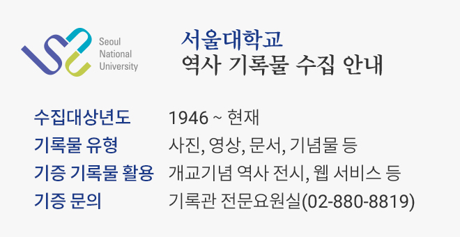 수집대상년도: 1946 ~ 현재, 기증 기록물 활용: 개교기념 역사 전시, 웹서비스 등 / 기록물유형: 사진, 영상, 문서, 기념물 등 / 기증 문의: 기록관 전문요원실(02-880-8819)